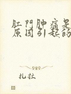 肛门肿痛是什么原因引起的