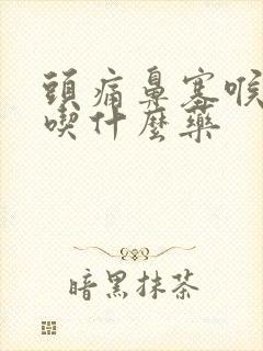 头痛鼻塞喉咙痛吃什么药