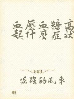 血压血糖高会引起什么症状