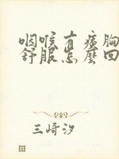 咽喉有痰胸口不舒服怎么回事