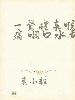 一觉醒来喉咙好痛 咽口水都痛