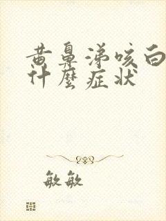 黄鼻涕咳白痰是什么症状