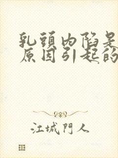 乳头内陷是什么原因引起的