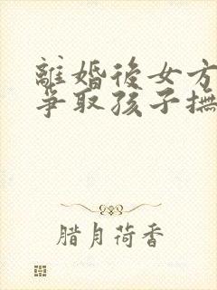 离婚后女方怎样争取孩子抚养权