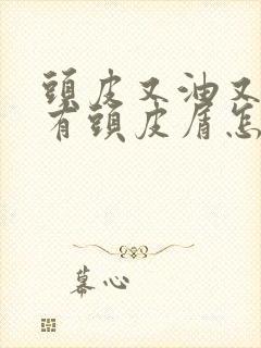 头皮又油又痒还有头皮屑怎么办