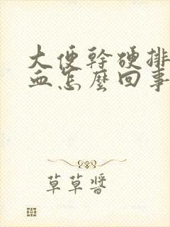 大便干硬排便有血怎么回事