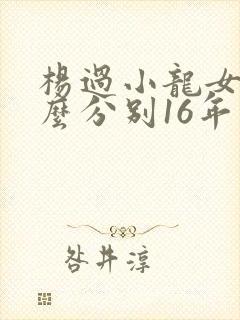 杨过小龙女为什么分别16年