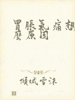 胃胀气痛想吐什么原因