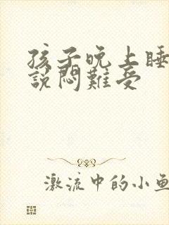 孩子晚上睡觉总说闷难受