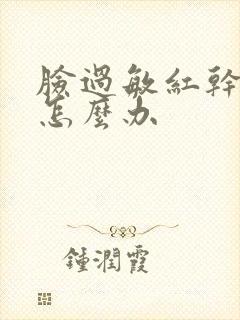 脸过敏红干脱皮怎么办