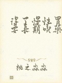 得了慢性胃炎需要长期吃药吗