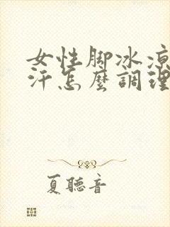 女性脚冰凉出冷汗怎么调理