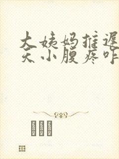 大姨妈推迟好几天小腹疼咋回事