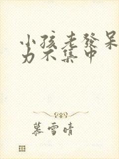 小孩老发呆注意力不集中