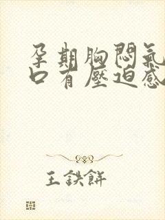 孕期胸闷气短胸口有压迫感怎么办