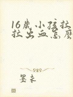 16岁小孩拉屎拉出血怎么回事