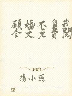 愿婚不负我情深全文免费阅读