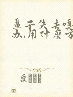 鼻子失去嗅觉咋办,用什么方法恢复