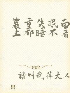 严重失眠白天晚上都睡不着