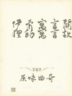 伊索寓言关于狐狸的寓言故事