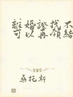 离婚证找不到了可以再领结婚证吗