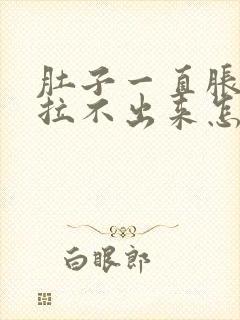 肚子一直胀大便拉不出来怎么回事