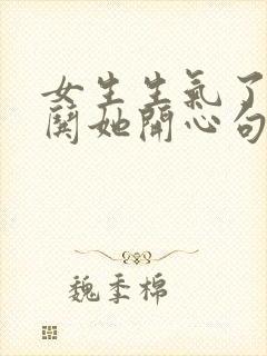 女生生气了怎么哄她开心句子封面