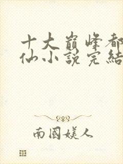 十大巅峰都市修仙小说完结