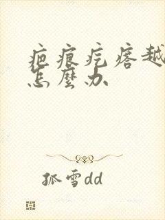 疤痕疙瘩越来多怎么办