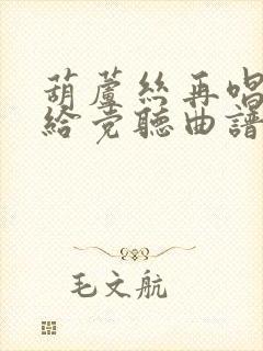 葫芦丝再唱山歌给党听曲谱