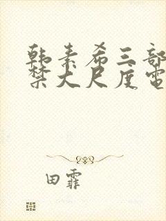 韩素希三部19禁大尺度电影