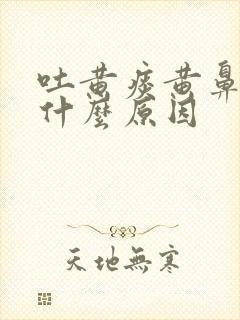 吐黄痰黄鼻涕是什么原因