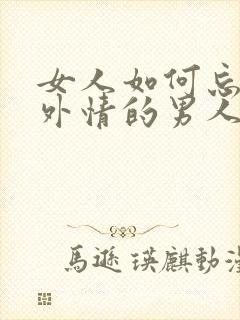 女人如何忘记婚外情的男人