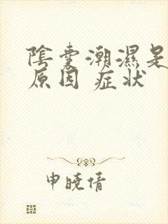 阴囊潮湿是什么原因 症状