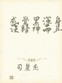 感觉累浑身乏力没精神而且还犯困