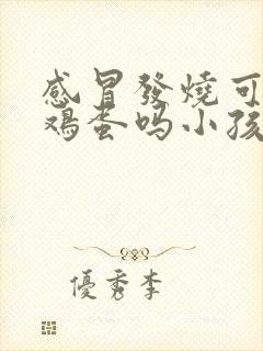 感冒发烧可以吃鸡蛋吗小孩