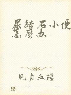 尿结石小便困难怎么办