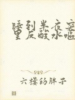 睡到半夜突然胃里反酸水呕吐