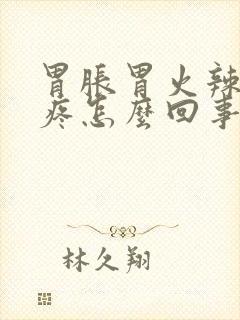 胃胀胃火辣辣的疼怎么回事