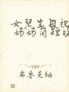 女儿生日祝福语 妈妈简短暖心