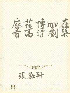 麻花传mv在线看高清剧集