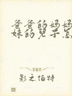 爸爸的妈妈的妹妹的儿子怎么称呼