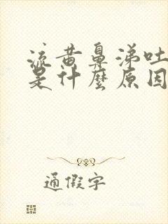 流黄鼻涕吐黄痰是什么原因