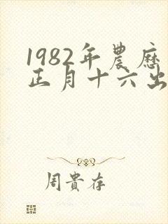 1982年农历正月十六出生的人命运怎么样