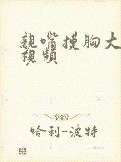 亲嘴摸胸大尺度视频