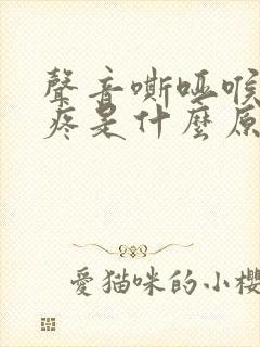 声音嘶哑喉咙干疼是什么原因