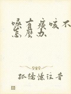 嗓有痰咳不出来怎么办