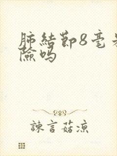 肺结节8毫米危险吗