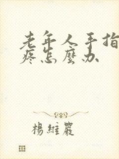 老年人手指关节疼怎么办