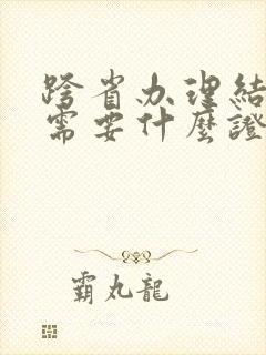 跨省办理结婚证需要什么证件